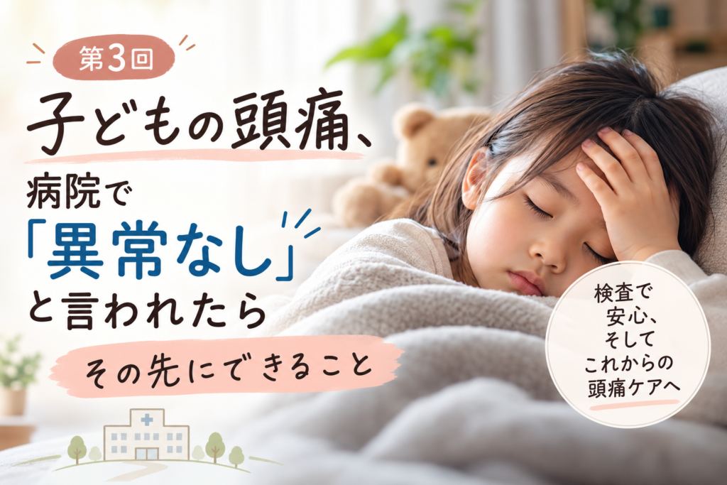 病院で異常なしと言われた子どもの頭痛と、その先にできること
