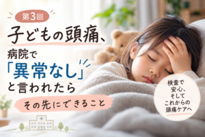 病院で異常なしと言われた子どもの頭痛と、その先にできること